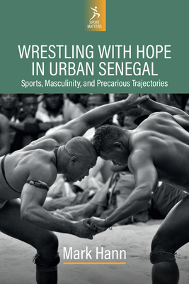 Coperta cărții 'Wrestling with Hope in Urban Senegal: Sports, Masculinity, and Precarious Trajectories - Mark Hann'