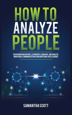 How to Analyze People: Read Human Behaviors, Learn Body Language, and Analyze Nonverbal Communication Using Emotional Intelligence - Samantha Scott