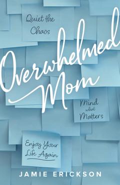 Poza produsului Overwhelmed Mom: Quiet the Chaos, Mind What Matters, and Enjoy Your Life Again - Jamie Erickson