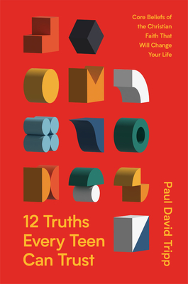 12 Truths Every Teen Can Trust: Core Beliefs of the Christian Faith That Will Change Your Life - Paul David Tripp
