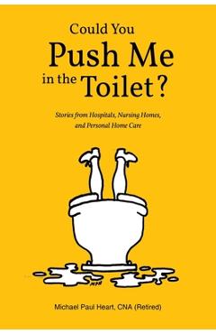 Poza produsului Could You Push Me in the Toilet?: Stories from Hospitals, Nursing Homes, and Personal Home Care - Michael Paul Heart Cna (retired)