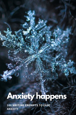 Anxiety Happens: 100 Writing Prompts To Ease Anxiety - 