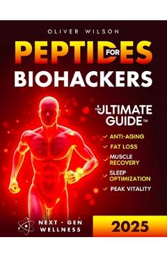 Poza produsului Peptides for Biohackers: The Ultimate Guide to Anti-Aging, Fat Loss, Muscle Recovery, Sleep Optimization, and Peak Vitality - Oliver Wilson