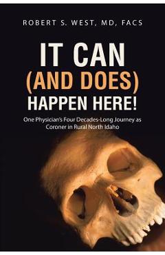 Poza produsului It Can (and Does) Happen Here!: One Physician's Four Decades-Long Journey as Coroner in Rural North Idaho - Facs Robert S. West