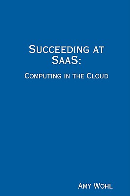 Coperta cărții 'Succeeding at SaaS: Computing in the Cloud - Amy Wohl'