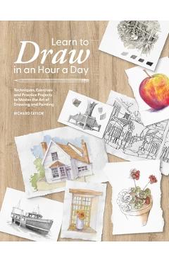 Coperta cărții 'Learn to Draw in an Hour a Day: Techniques, Exercises and Practice Projects to Master the Art of Drawing and Painting -'