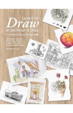 Learn to Draw in an Hour a Day: Techniques, Exercises and Practice Projects to Master the Art of Drawing and Painting - Richard Taylor