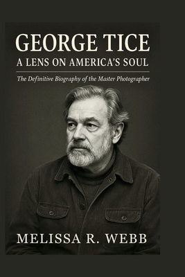 George Tice: The Life and Legacy of a Master Photographer: Black-and-White Visions of Paterson and Urban America - Melissa R. Webb