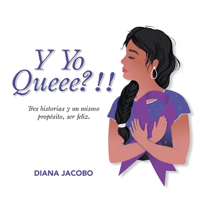 Y Yo Queee?!!: Tres historias y un mismo propósito, ser feliz. - Diana Jacobo