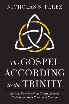 Coperta cărții 'The Gospel According to the Trinity: How the Doctrine of the Trinity Impacts Redemption from Eternity to Eternity -'