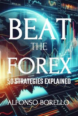 Beat the Forex: 50 Strategies Explained - Alfonso Borello