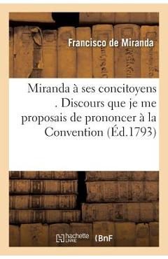 Poza produsului Miranda À Ses Concitoyens . Discours Que Je Me Proposais de Prononcer À La Convention: Nationale, Le 29 Mars Dernier, Le Lendemain de Mon Arrivée À Pa - Francisco De Miranda