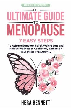 Poza produsului The Ultimate Guide to Menopause: 7 Easy Steps to Achieve Symptom Relief, Weight Loss, and Holistic Wellness to Confidently Embark on Your Stress-Free - Hera Bennett