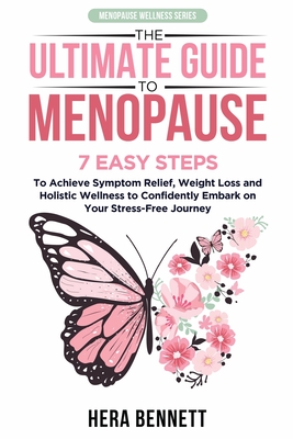 The Ultimate Guide to Menopause: 7 Easy Steps to Achieve Symptom Relief, Weight Loss, and Holistic Wellness to Confidently Embark on Your Stress-Free - Hera Bennett