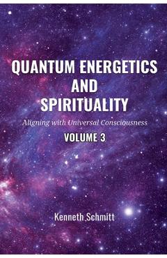 Coperta cărții 'Quantum Energetics and Spirituality Volume 3: Aligning with Universal Consciousness - Kenneth Schmitt'