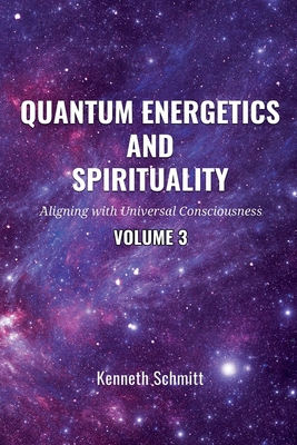 Coperta cărții 'Quantum Energetics and Spirituality Volume 3: Aligning with Universal Consciousness - Kenneth Schmitt'