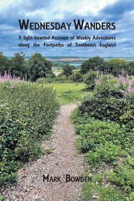 Wednesday Wanders: A light-hearted Account of Weekly Adventures along the Footpaths of Southeast England - Mark Bowden