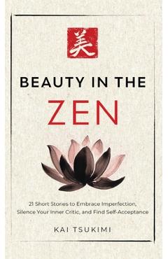 Coperta cărții 'Beauty in the Zen: 21 Short Stories to Embrace Imperfection, Silence Your Inner Critic, and Find Self-Acceptance -'