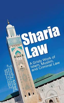 Coperta cărții 'Sharia Law: A Grisly Work of Islam, Muslim, and Criminal Law - Timothy Aldred'