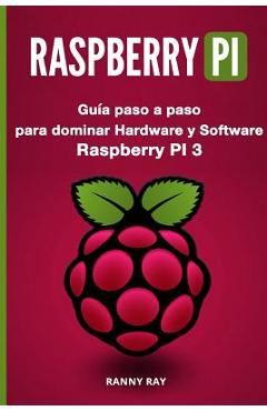Poza produsului Raspberry Pi: Guía Paso a Paso Para Dominar El Hardware Y Software de Raspberry Pi 3 - Ranny Ray