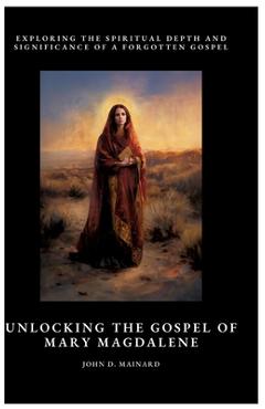 Poza produsului Unlocking the Gospel of Mary Magdalene: Exploring the Spiritual Depth and Significance of a Forgotten Gospel - John D. Mainard
