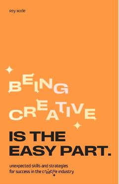 Being Creative Is the Easy Part: Unexpected Skills and Strategies for Success in the Creative Industry - Rey Node