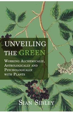 Coperta cărții 'Unveiling the Green: Working Astrologically, Alchemically and Psychologically with Plants - Sian Sibley'