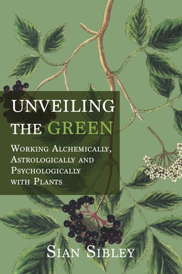 Coperta cărții 'Unveiling the Green: Working Astrologically, Alchemically and Psychologically with Plants - Sian Sibley'