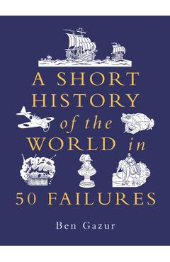 Coperta cărții 'A Short History of the World in 50 Failures - Ben Gazur'