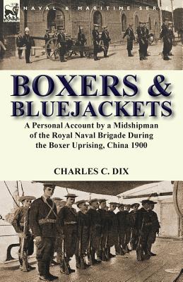Boxers & Bluejackets: a Personal Account by a Midshipman of the Royal Naval Brigade During the Boxer Uprising, China 1900 - Charles C. Dix