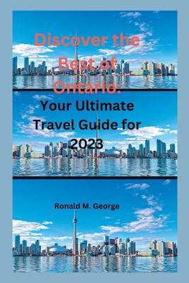Discover the Best of Ontario: Your Ultimate Travel Guide for 2023 - Ronald M. George