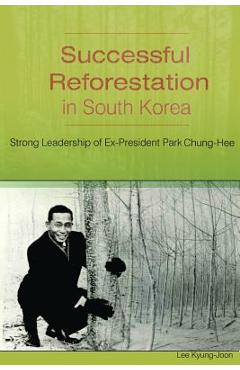 Coperta cărții 'Successful Reforestation in South Korea: Strong Leadership of Ex-President Park Chung-Hee - Youngene Joseph Lee'