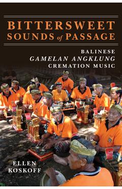 Poza produsului Bittersweet Sounds of Passage: Balinese Gamelan Angklung Cremation Music - Ellen Koskoff