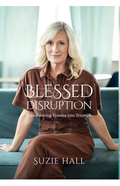 Coperta cărții 'Blessed Disruption: Transforming Trauma into Triumph - Suzie Hall'