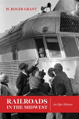 Railroads in the Midwest: An Epic History - H. Roger Grant