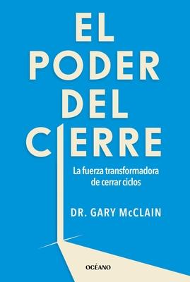 El Poder del Cierre, El. La Fuerza Transformadora de Cerrar Ciclos - Gary R. Mcclain