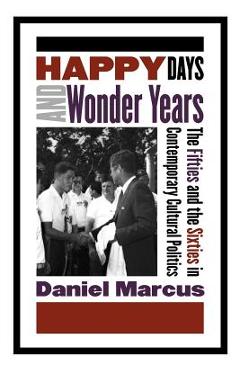 Coperta cărții 'Happy Days and Wonder Years: The Fifties and the Sixties in Contemporary Cultural Politics - Daniel Marcus'