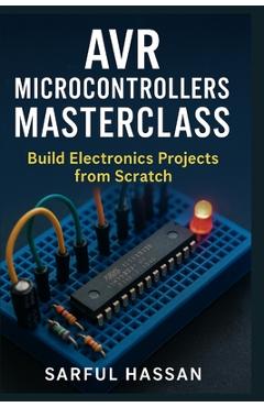 Coperta cărții 'AVR Microcontrollers Masterclass: Build Electronics Projects from Scratch - Sarful Hassan'