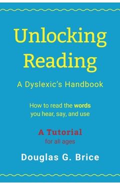 Unlocking Reading: A Dyslexic's Handbook - Douglas G. Brice