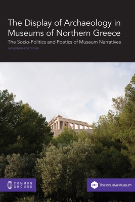 The Display of Archaeology in Museums of Northern Greece: The Socio-politics and Poetics of Museum Narratives - Archondia Polyzoudi