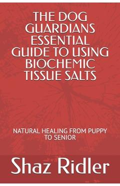 Coperta cărții 'The Dog Guardians Essential Guide To Using Biochemic Tissue Salts: Natural Healing from Puppy to Senior - Shaz Ridler'