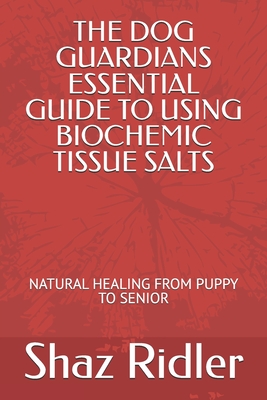 Coperta cărții 'The Dog Guardians Essential Guide To Using Biochemic Tissue Salts: Natural Healing from Puppy to Senior - Shaz Ridler'