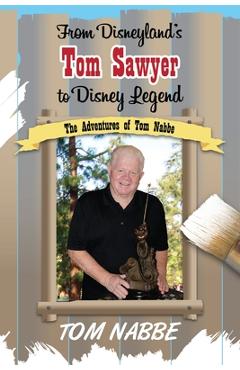 Coperta cărții 'From Disneyland's Tom Sawyer to Disney Legend: The Adventures of Tom Nabbe (Disney Legends) - Tom Nabbe'