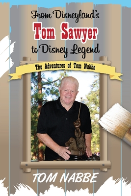 Coperta cărții 'From Disneyland's Tom Sawyer to Disney Legend: The Adventures of Tom Nabbe (Disney Legends) - Tom Nabbe'