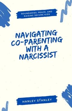 Poza produsului Navigating Co-Parenting with a Narcissist: Boundaries, Peace, and Raising Secure Kids - Hanley Stanley