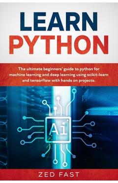 Coperta cărții 'Learn Python: The Ultimate Beginner's Guide to Python for Machine Learning and Deep Learning Using scikit-learn and'