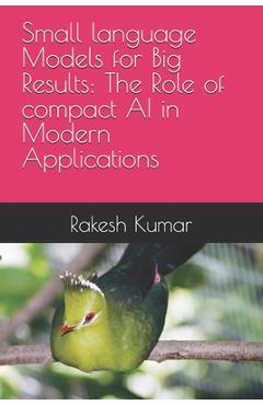 Coperta cărții 'Small language Models for Big Results: The Role of compact AI in Modern Applications - Rakesh Kumar'