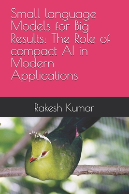 Coperta cărții 'Small language Models for Big Results: The Role of compact AI in Modern Applications - Rakesh Kumar'