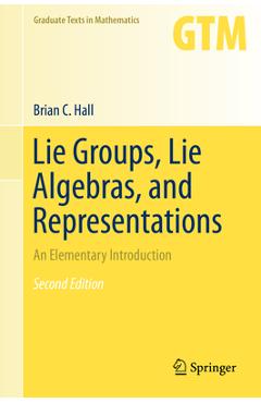 Coperta cărții 'Lie Groups, Lie Algebras, and Representations: An Elementary Introduction - Brian Hall'