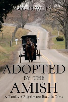 Adopted by the Amish: A Family's Pilgrimage Back in Time - Bob Brawley